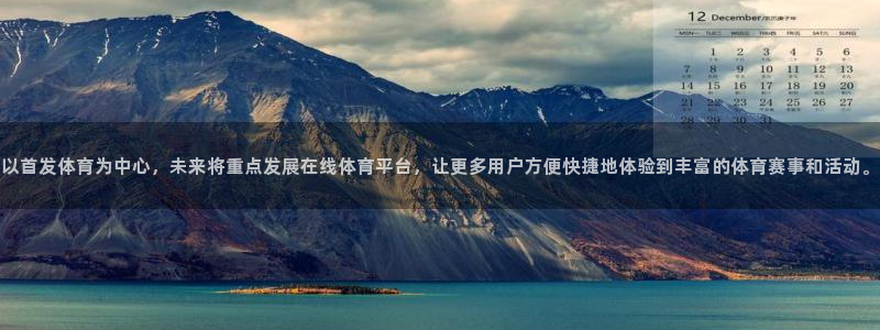 以首发体育为中心，未来将重点发展在线体育平台，让更多用户方便快捷地体验到丰富的体育赛事和活动。