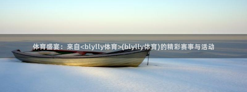 体育盛宴：来自<blylly体育>(blylly体育)的精彩赛事与活动