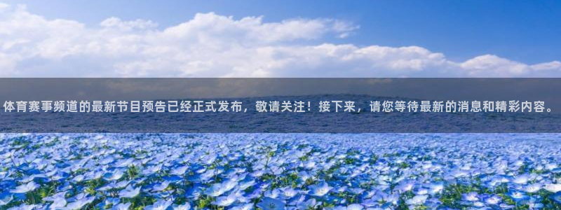 体育赛事频道的最新节目预告已经正式发布，敬请关注！接下来，请您等待最新的消息和精彩内容。
