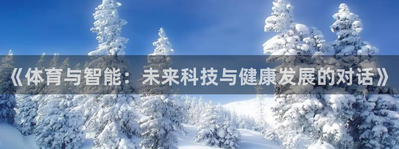 杏耀体育官网登录：《体育与智能：未来科技与健康发展的对话》