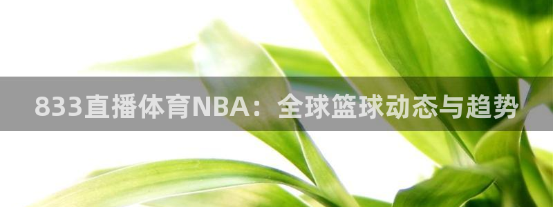 杏耀体育凯捷平台代理：833直播体育NBA：全球篮球动态与趋势